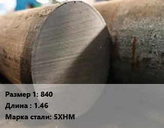 Поковка круглая 840 L=1.46 Сталь: 5ХНМ